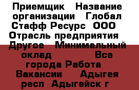 Приемщик › Название организации ­ Глобал Стафф Ресурс, ООО › Отрасль предприятия ­ Другое › Минимальный оклад ­ 18 000 - Все города Работа » Вакансии   . Адыгея респ.,Адыгейск г.